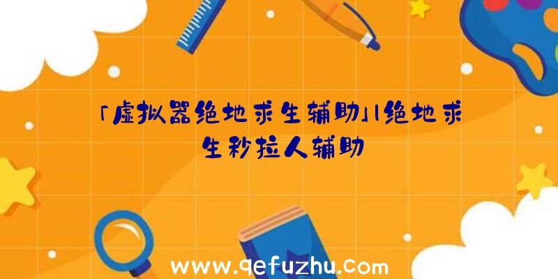 「虚拟器绝地求生辅助」|绝地求生秒拉人辅助